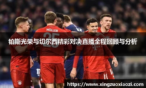 铂斯光荣与切尔西精彩对决直播全程回顾与分析